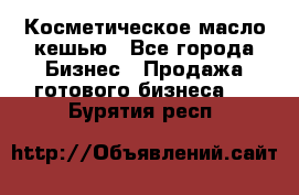 Косметическое масло кешью - Все города Бизнес » Продажа готового бизнеса   . Бурятия респ.